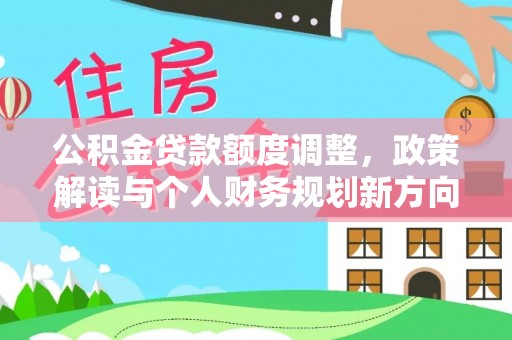 湖滨公积金贷款额度调整，政策解读与个人财务规划新方向