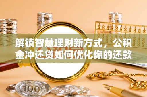 湖滨解锁智慧理财新方式，公积金冲还贷如何优化你的还款计划