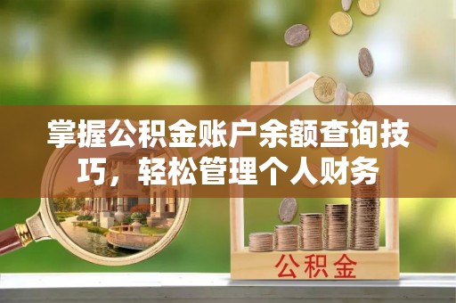 湖滨掌握公积金账户余额查询技巧，轻松管理个人财务