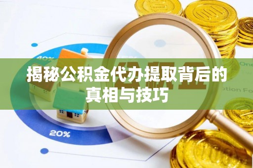 湖滨揭秘公积金代办提取背后的真相与技巧