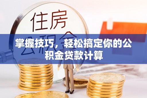 湖滨掌握技巧，轻松搞定你的公积金贷款计算