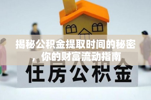 湖滨揭秘公积金提取时间的秘密，你的财富流动指南