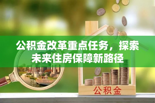 湖滨公积金改革重点任务，探索未来住房保障新路径