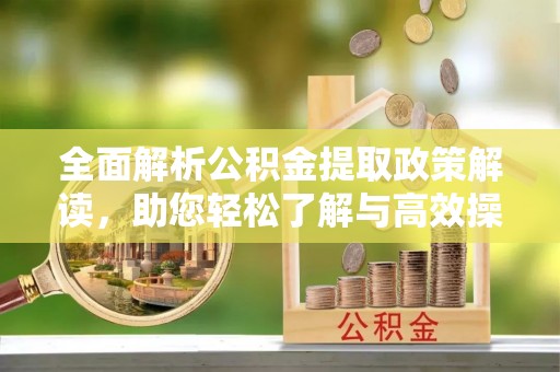 湖滨全面解析公积金提取政策解读，助您轻松了解与高效操作