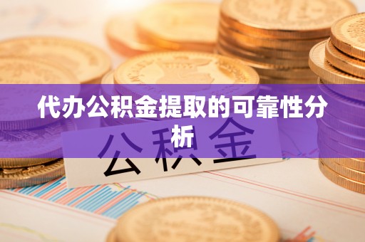 湖滨代办公积金提取的可靠性分析