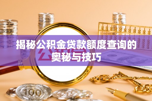 湖滨揭秘公积金贷款额度查询的奥秘与技巧