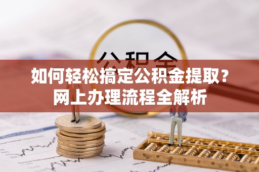 湖滨如何轻松搞定公积金提取？网上办理流程全解析