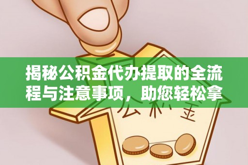 湖滨揭秘公积金代办提取的全流程与注意事项，助您轻松拿回属于自己的钱