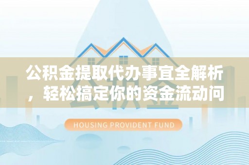湖滨公积金提取代办事宜全解析，轻松搞定你的资金流动问题