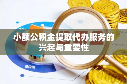 湖滨小额公积金提取代办服务的兴起与重要性