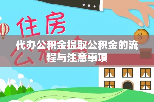 湖滨代办公积金提取公积金的流程与注意事项