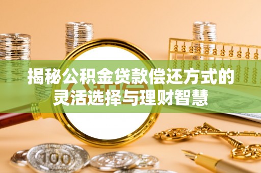 湖滨揭秘公积金贷款偿还方式的灵活选择与理财智慧