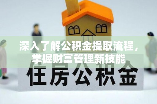 湖滨深入了解公积金提取流程，掌握财富管理新技能