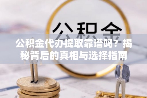 湖滨公积金代办提取靠谱吗？揭秘背后的真相与选择指南