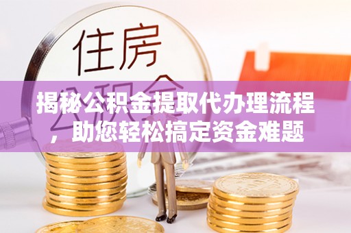 湖滨揭秘公积金提取代办理流程，助您轻松搞定资金难题
