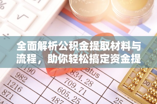 湖滨全面解析公积金提取材料与流程，助你轻松搞定资金提取！