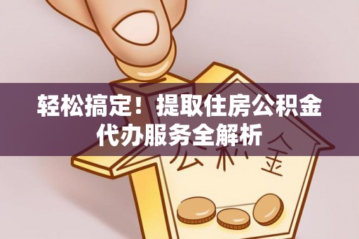 湖滨轻松搞定！提取住房公积金代办服务全解析