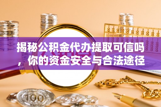 湖滨揭秘公积金代办提取可信吗，你的资金安全与合法途径全解析