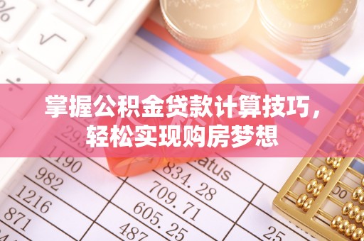 湖滨掌握公积金贷款计算技巧，轻松实现购房梦想