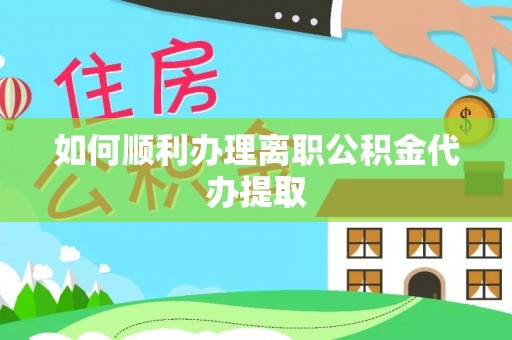 湖滨如何顺利办理离职公积金代办提取