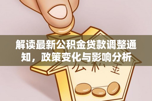 湖滨解读最新公积金贷款调整通知，政策变化与影响分析