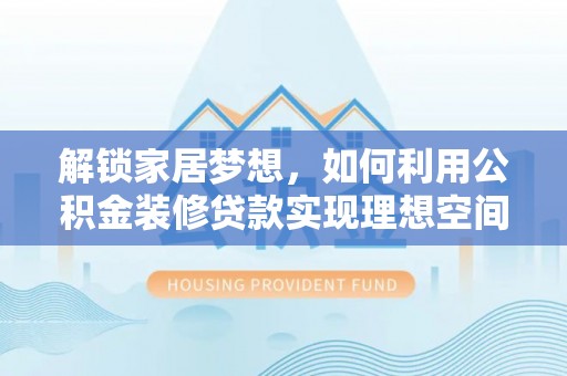 湖滨解锁家居梦想，如何利用公积金装修贷款实现理想空间