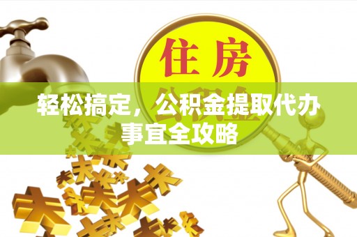 湖滨轻松搞定，公积金提取代办事宜全攻略