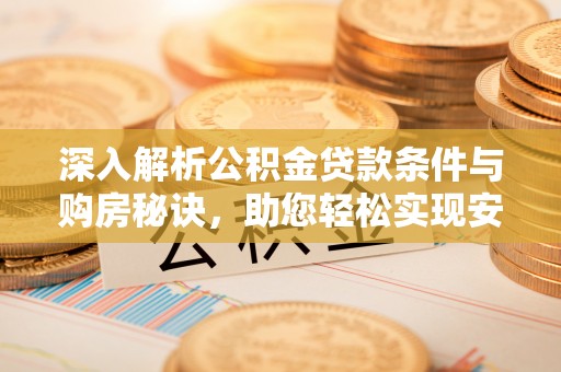 湖滨深入解析公积金贷款条件与购房秘诀，助您轻松实现安居梦