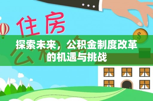 湖滨探索未来，公积金制度改革的机遇与挑战