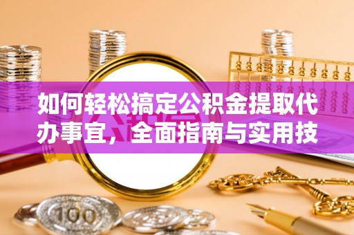 湖滨如何轻松搞定公积金提取代办事宜，全面指南与实用技巧