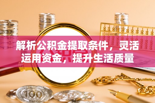 湖滨解析公积金提取条件，灵活运用资金，提升生活质量