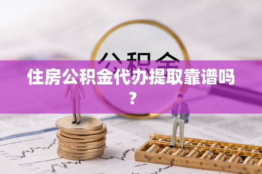 湖滨住房公积金代办提取靠谱吗？