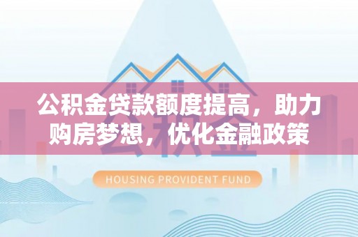 湖滨公积金贷款额度提高，助力购房梦想，优化金融政策