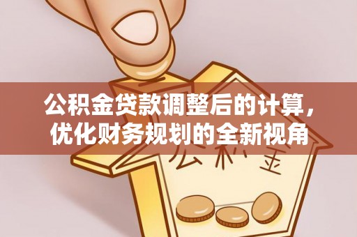 湖滨公积金贷款调整后的计算，优化财务规划的全新视角