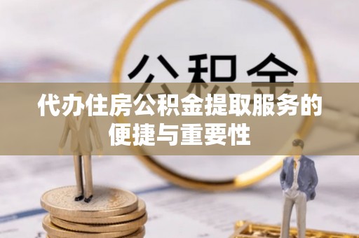 湖滨代办住房公积金提取服务的便捷与重要性
