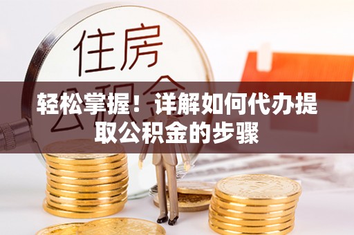 湖滨轻松掌握！详解如何代办提取公积金的步骤
