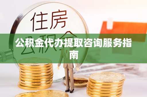 湖滨公积金代办提取咨询服务指南