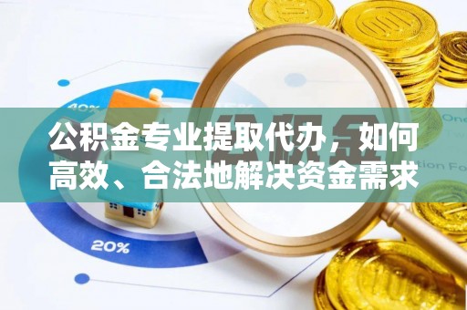 湖滨公积金专业提取代办，如何高效、合法地解决资金需求？