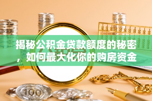 湖滨揭秘公积金贷款额度的秘密，如何最大化你的购房资金