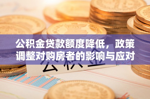 湖滨公积金贷款额度降低，政策调整对购房者的影响与应对策略