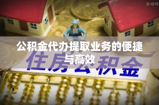 湖滨公积金代办提取业务的便捷与高效