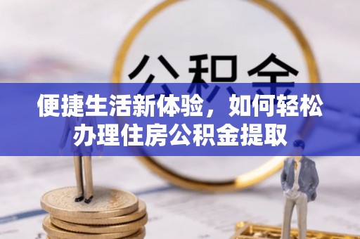 湖滨便捷生活新体验，如何轻松办理住房公积金提取