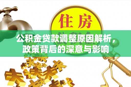 湖滨公积金贷款调整原因解析，政策背后的深意与影响