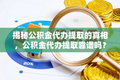 湖滨揭秘公积金代办提取的真相，公积金代办提取靠谱吗？