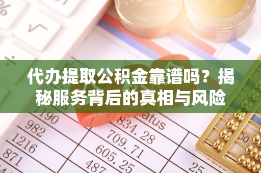 湖滨代办提取公积金靠谱吗？揭秘服务背后的真相与风险