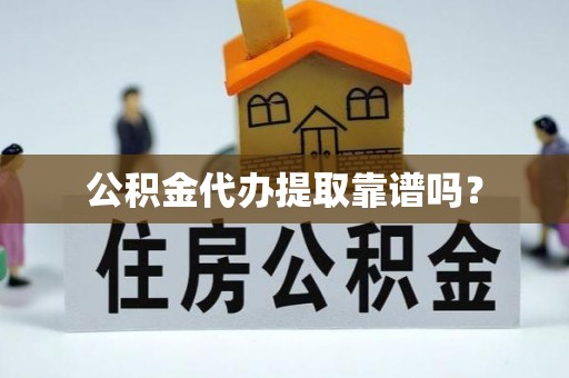 湖滨公积金代办提取靠谱吗？