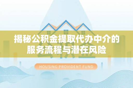 湖滨揭秘公积金提取代办中介的服务流程与潜在风险