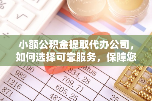 湖滨小额公积金提取代办公司，如何选择可靠服务，保障您的资金安全