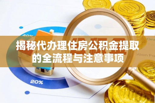 湖滨揭秘代办理住房公积金提取的全流程与注意事项