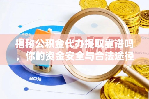 湖滨揭秘公积金代办提取靠谱吗，你的资金安全与合法途径全解析